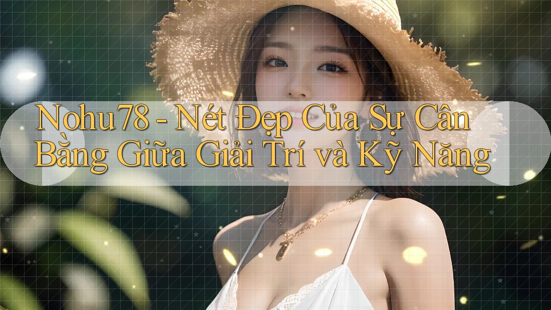 Nohu78 - Nét Đẹp Của Sự Cân Bằng Giữa Giải Trí và Kỹ Năng