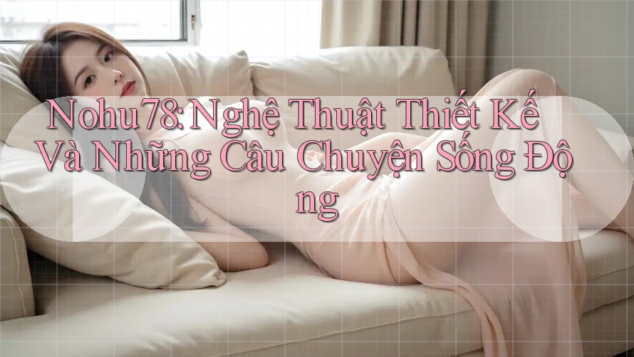 Nohu78: Nghệ Thuật Thiết Kế Và Những Câu Chuyện Sống Động Nohu78: Nghệ Thuật Thiết Kế Và Những Câu Chuyện Sống Động