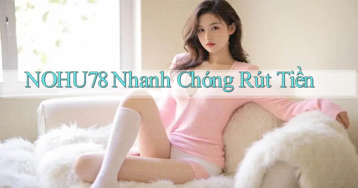 nohu78 nhanh chóng rút tiền