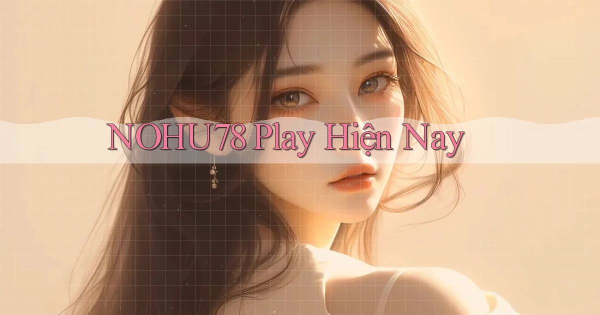 nohu78 play hiện nay