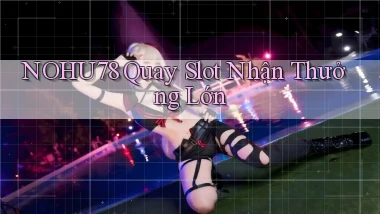 nohu78  quay slot nhận thưởng lớn