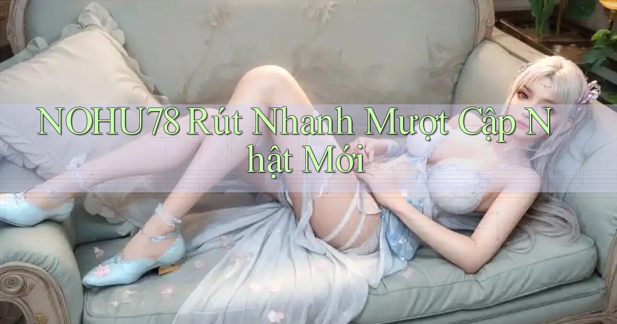 nohu78 rút nhanh mượt cập nhật mới