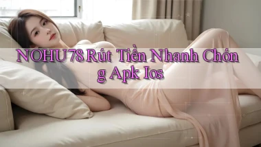 nohu78  rút tiền nhanh chóng apk ios