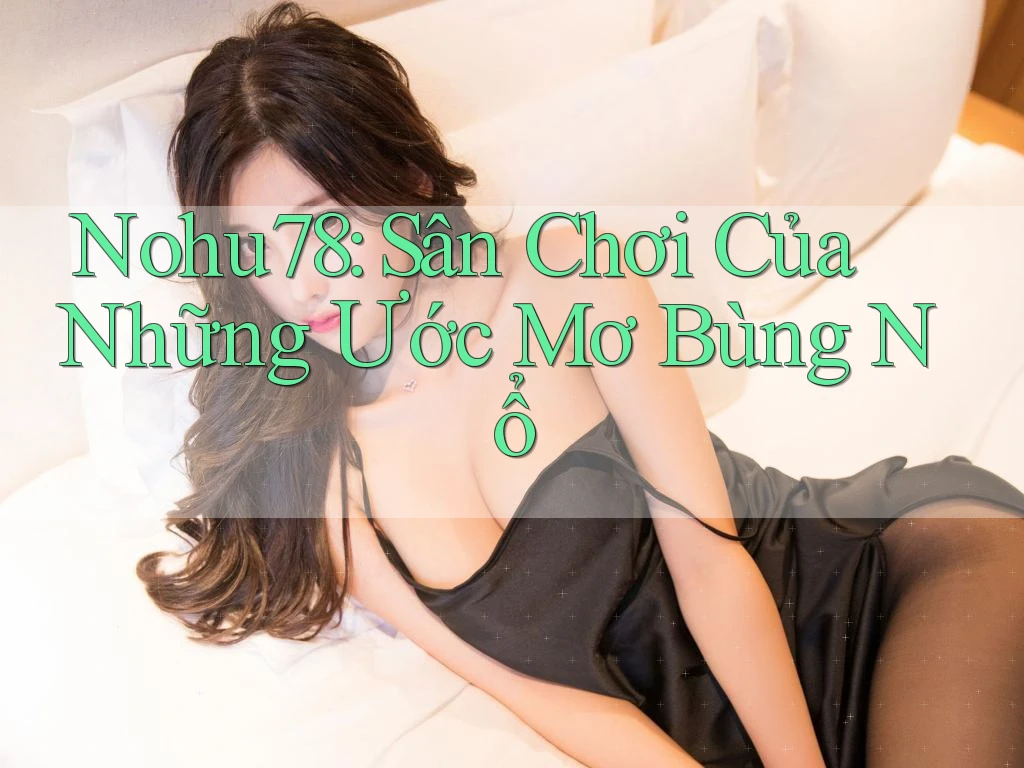 Nohu78: Sân Chơi Của Những Ước Mơ Bùng Nổ