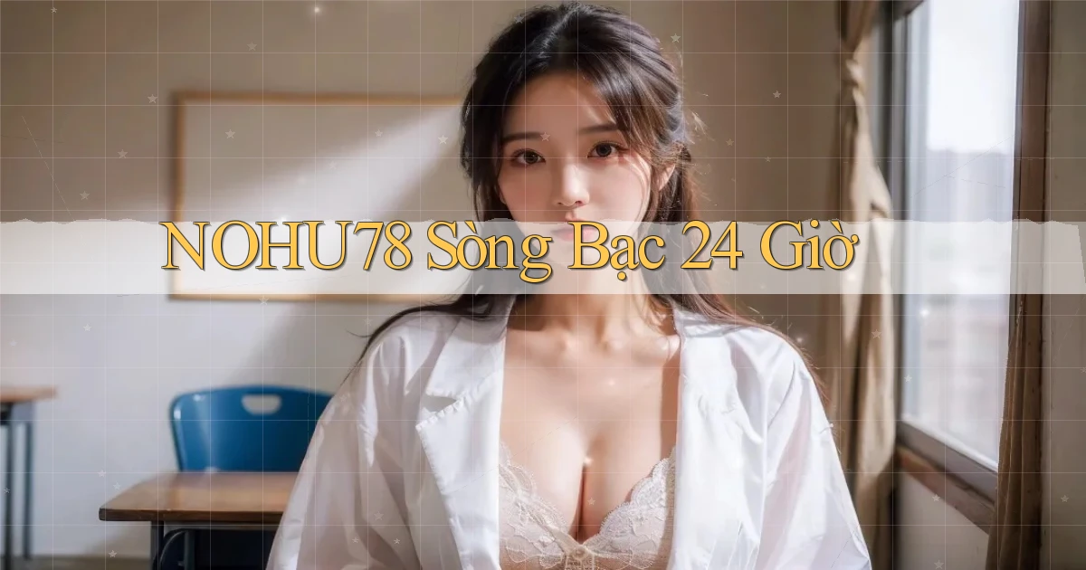 nohu78 sòng bạc 24 giờ
