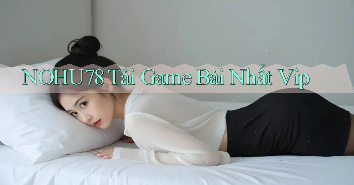 nohu78  tải game bài nhất vip