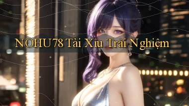 nohu78  tài xỉu trải nghiệm