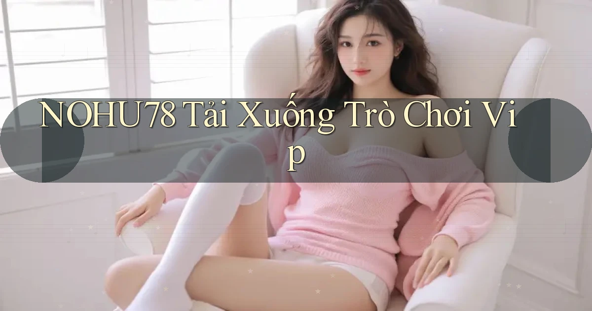nohu78  tải xuống trò chơi vip