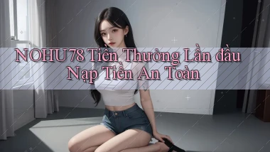 nohu78  tiền thưởng lần đầu nạp tiền an toàn