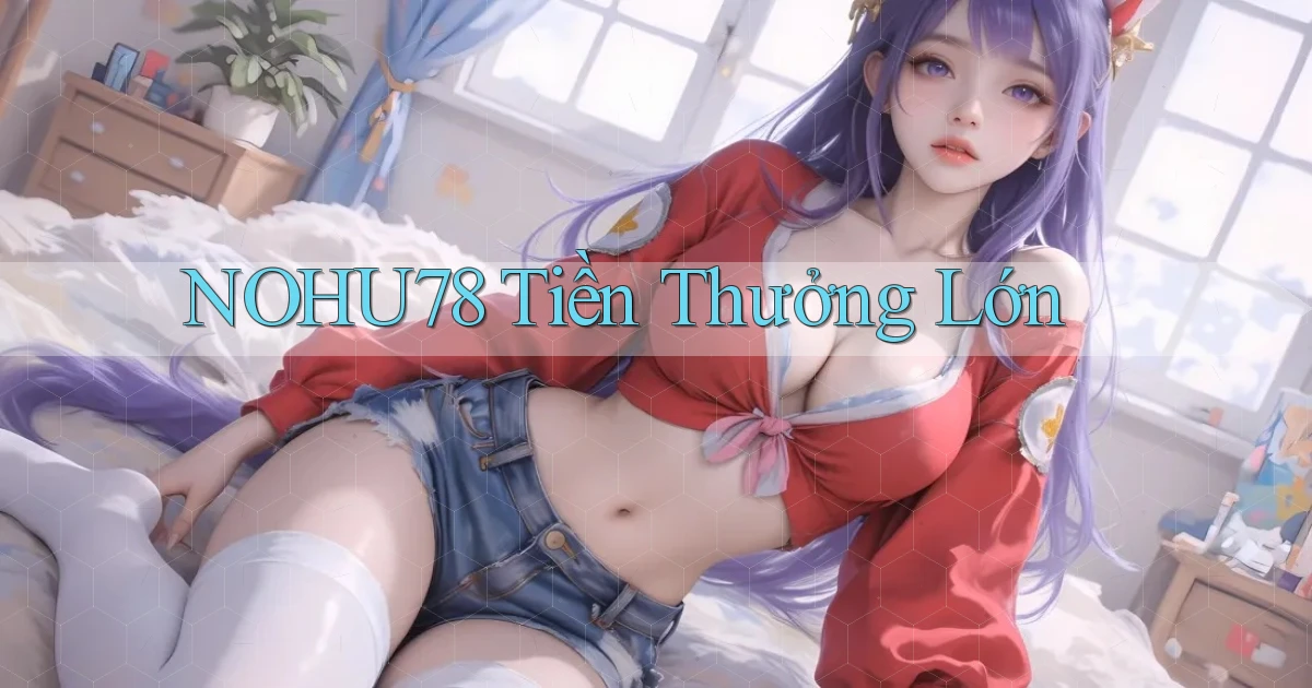 nohu78  tiền thưởng lớn