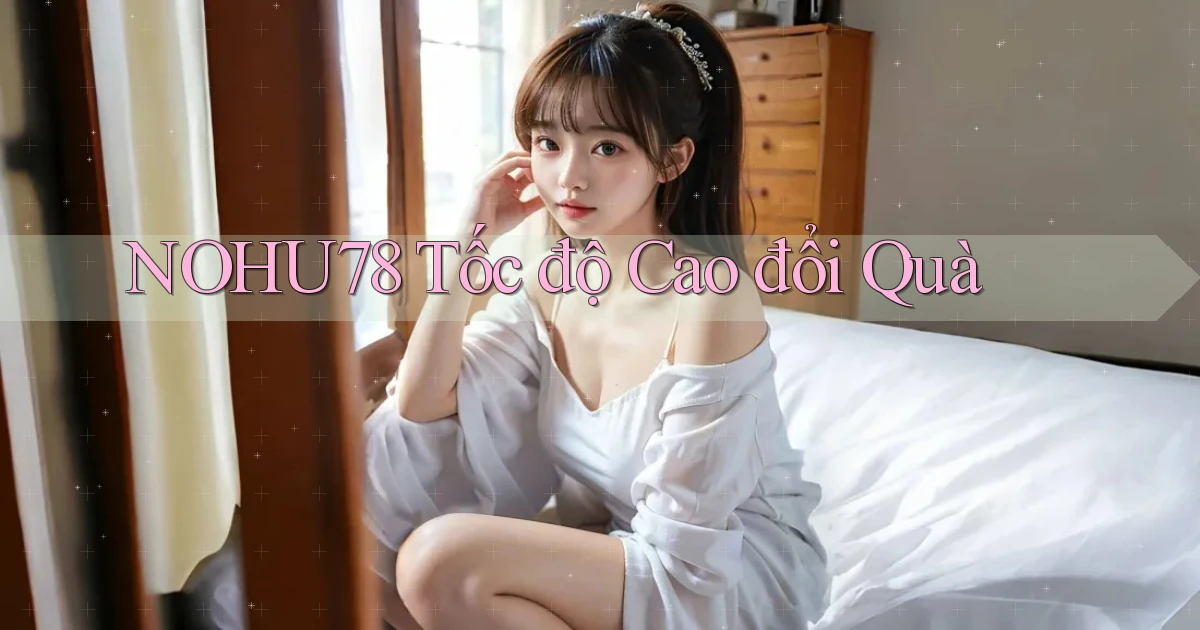 nohu78 tốc độ cao đổi quà