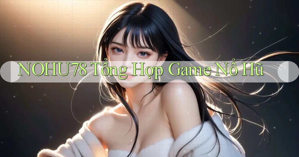 nohu78  tổng hợp game nổ hũ