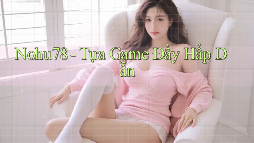 Nohu78 - Tựa Game Đầy Hấp Dẫn