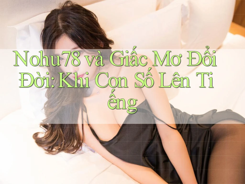 Nohu78 và Giấc Mơ Đổi Đời: Khi Con Số Lên Tiếng