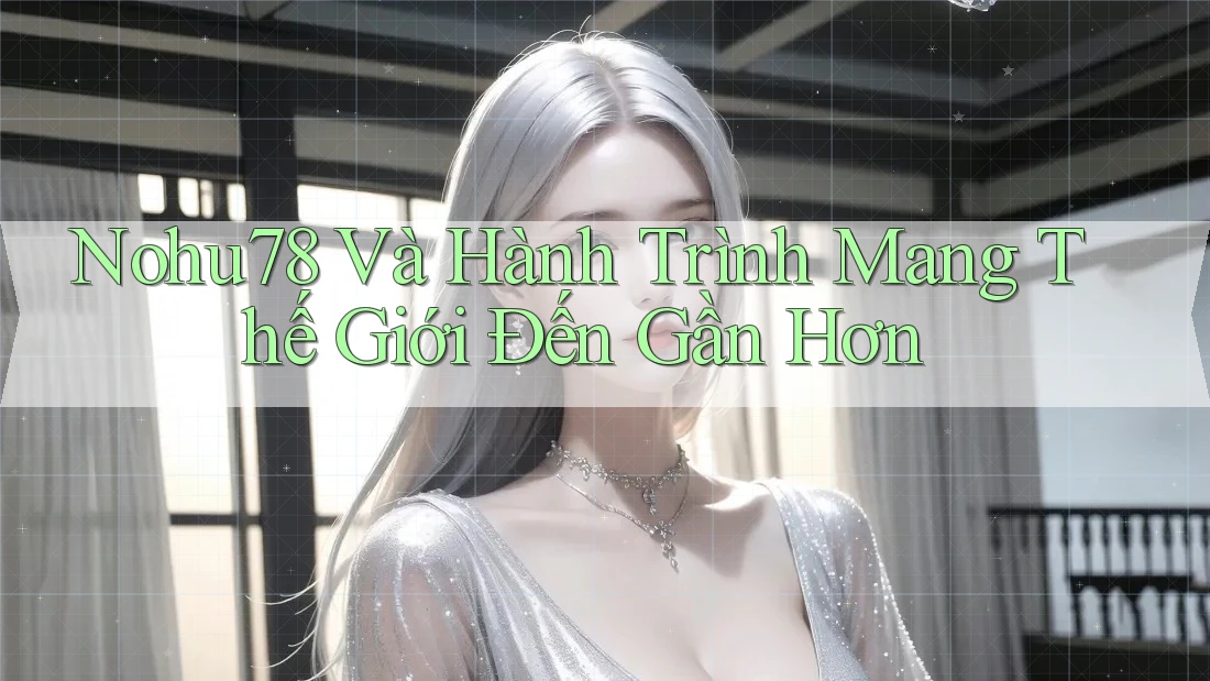 Nohu78 Và Hành Trình Mang Thế Giới Đến Gần Hơn Nohu78 Và Hành Trình Mang Thế Giới Đến Gần Hơn