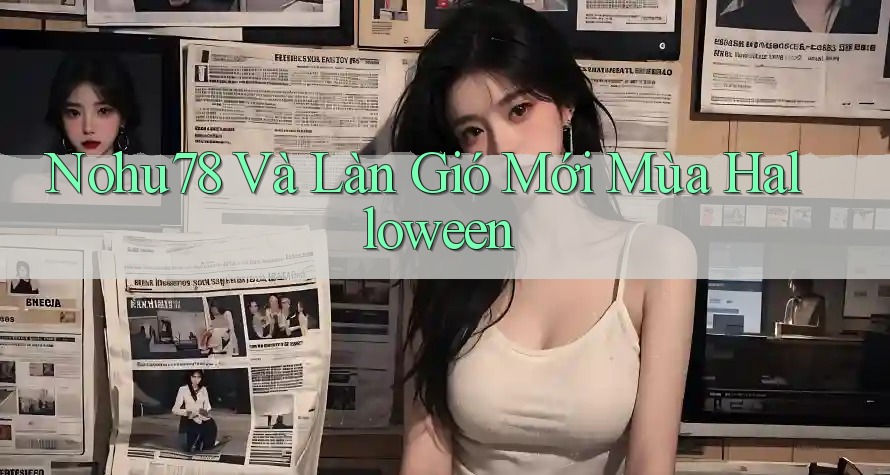 Nohu78 Và Làn Gió Mới Mùa Halloween