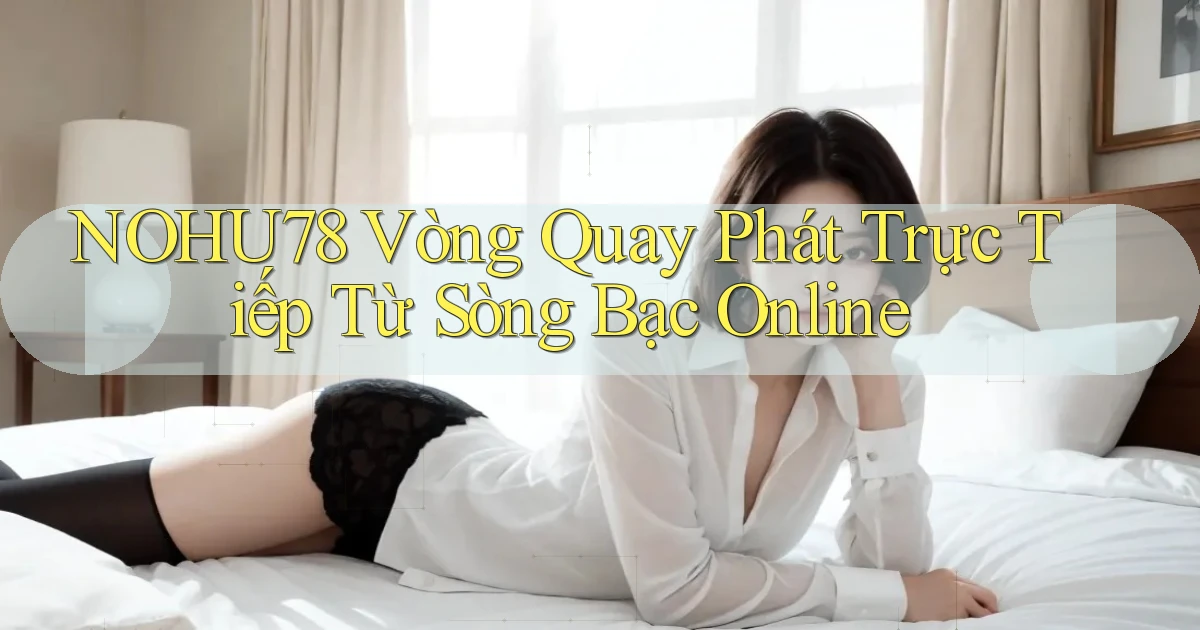 nohu78  vòng quay phát trực tiếp từ sòng bạc online