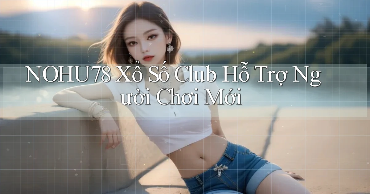 nohu78  xổ số club hỗ trợ người chơi mới