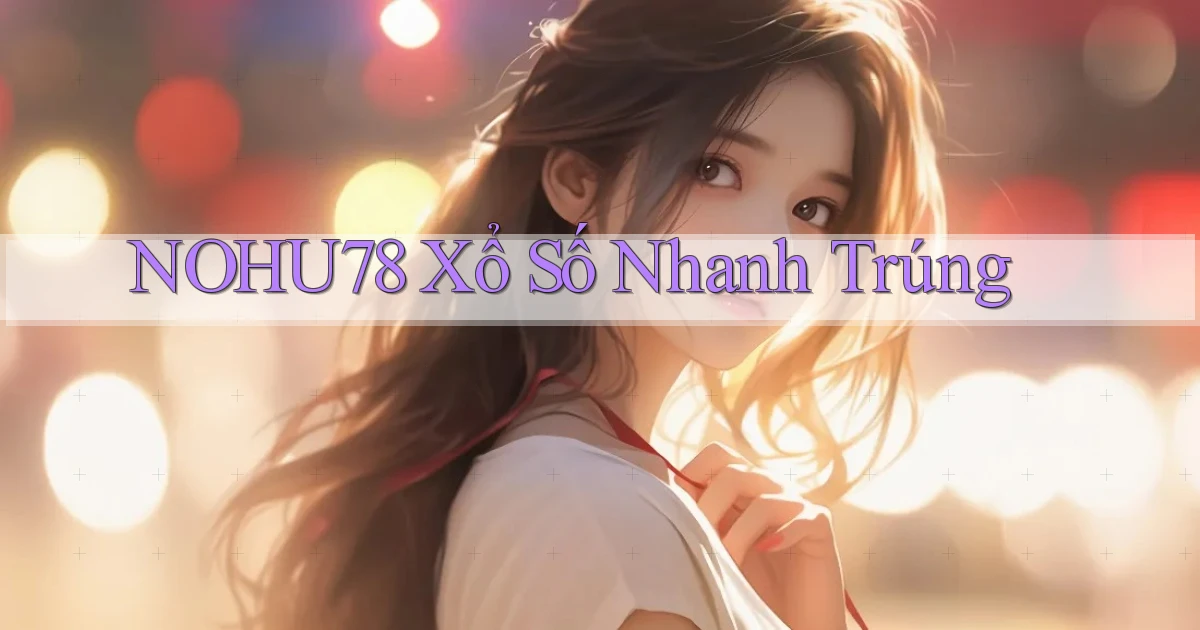 nohu78  xổ số nhanh trúng