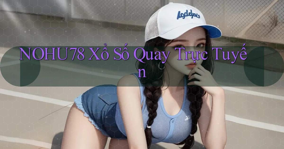 nohu78 Xổ số quay trực tuyến