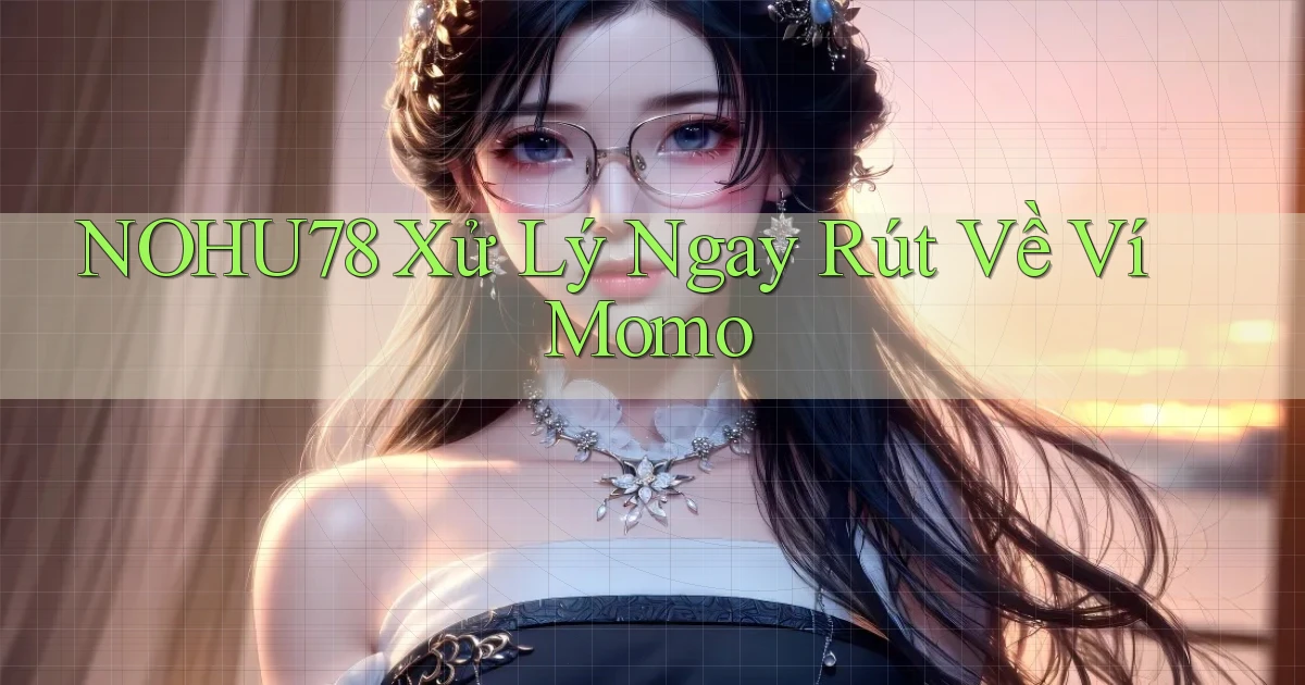 nohu78 xử lý ngay rút về ví momo