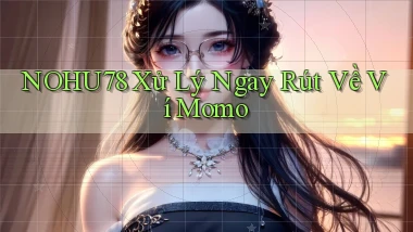 nohu78 xử lý ngay rút về ví momo
