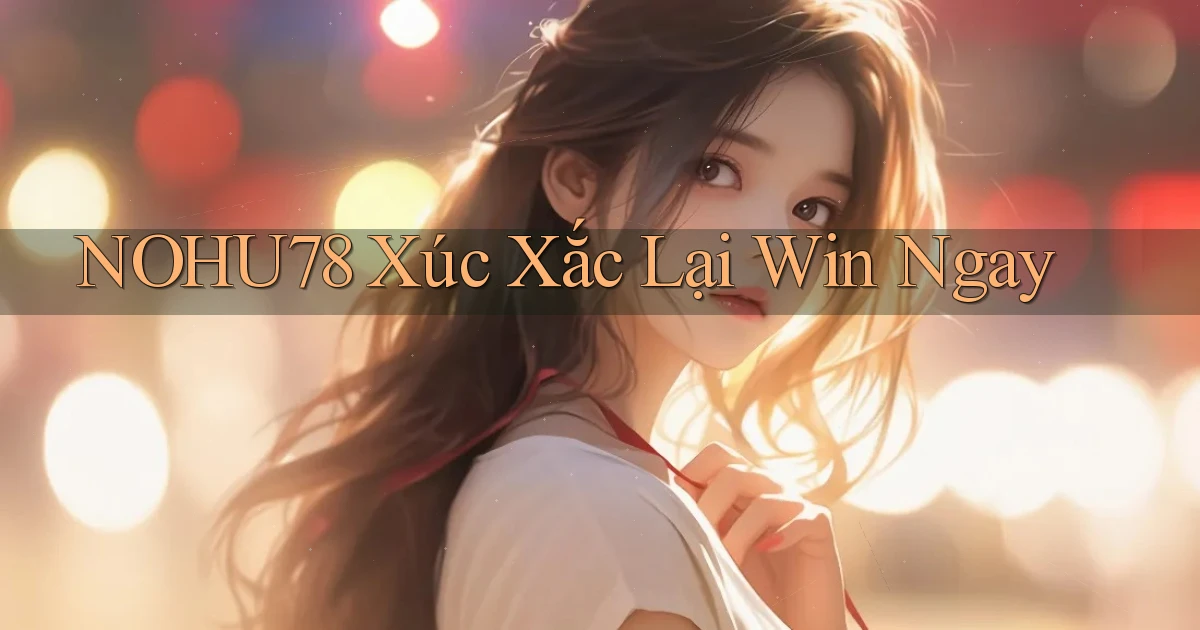 nohu78  xúc xắc lại win ngay