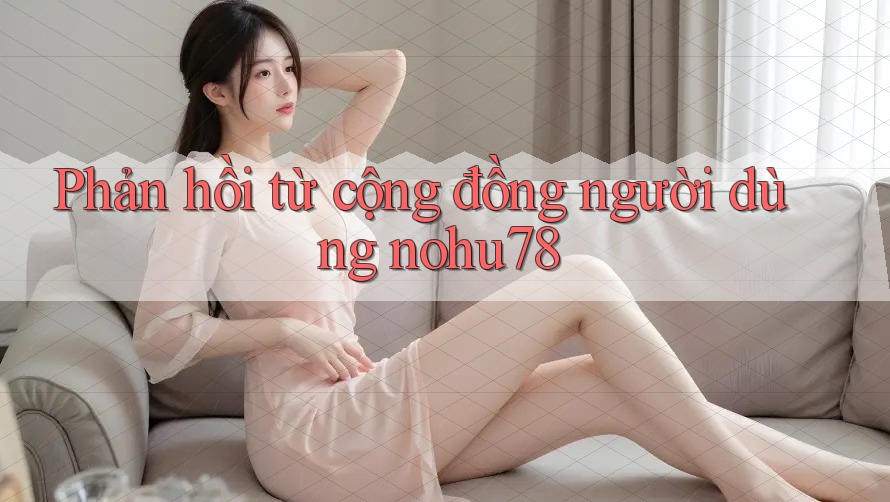 Phản hồi từ cộng đồng người dùng Nohu78