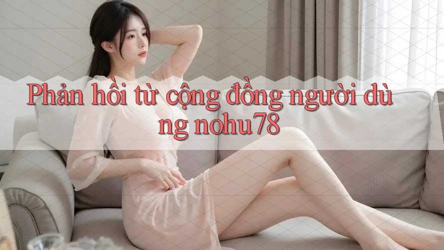 Phản hồi từ cộng đồng người dùng nohu78