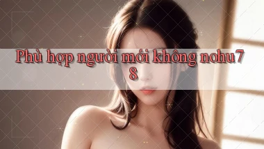 Phù hợp người mới không nohu78