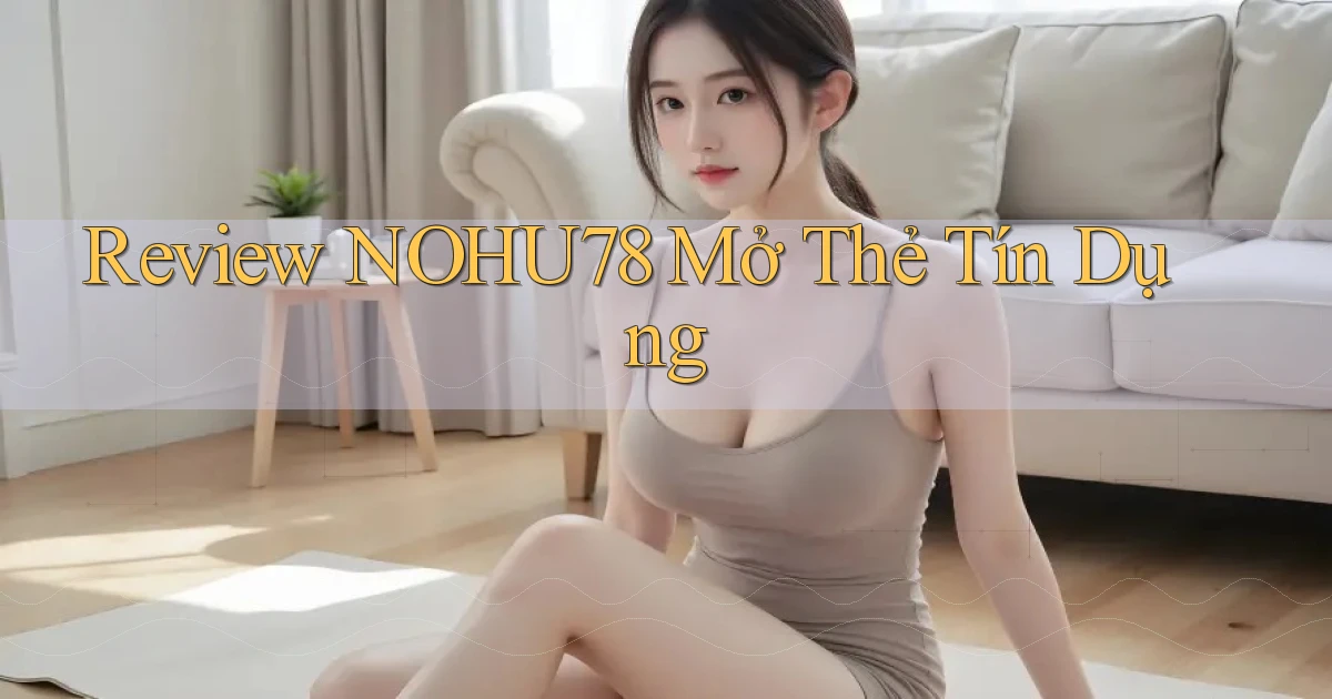 review nohu78 mở thẻ tín dụng