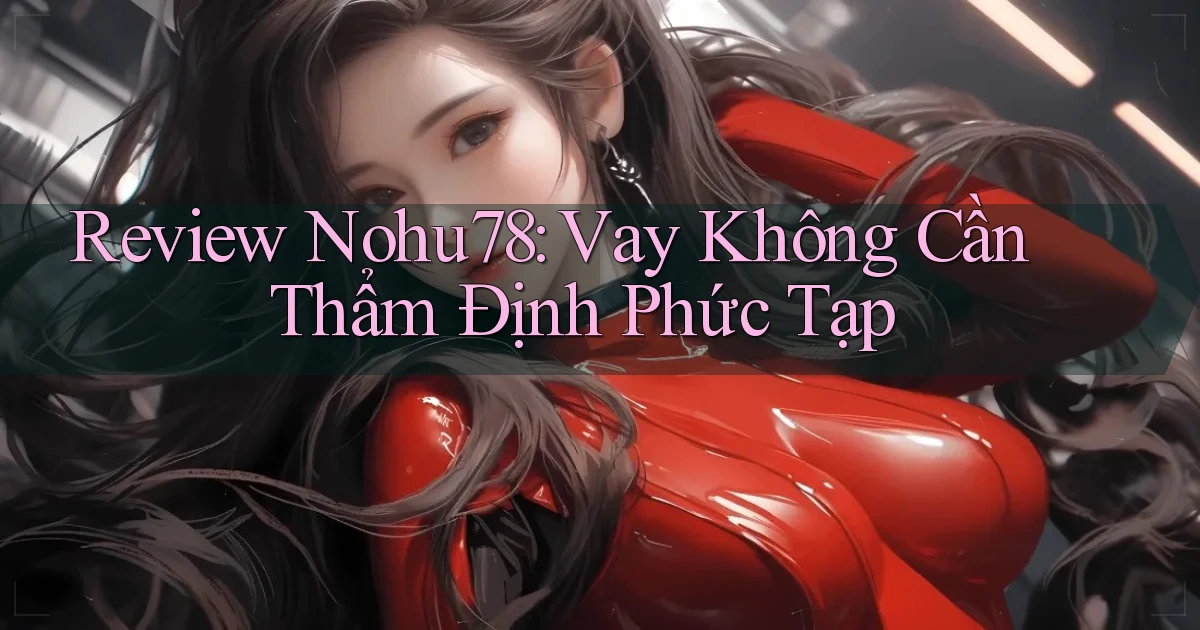 review nohu78 vay không cần thẩm định phức tạp