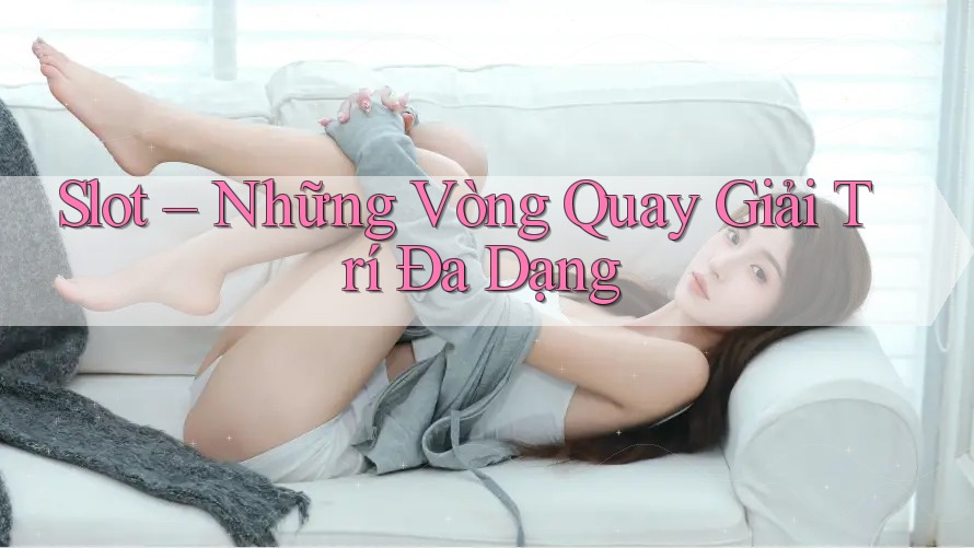 Slot – Những Vòng Quay Giải Trí Đa Dạng