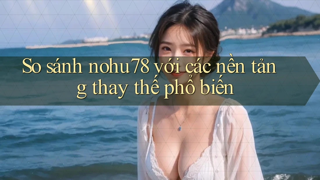 So sánh nohu78 với các nền tảng thay thế phổ biến So sánh nohu78 với các nền tảng thay thế phổ biến