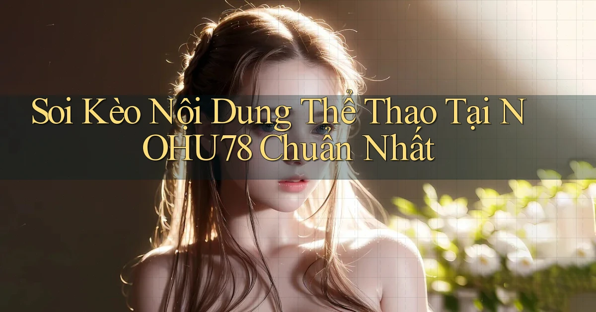 soi kèo nội dung thể thao tại nohu78 chuẩn nhất