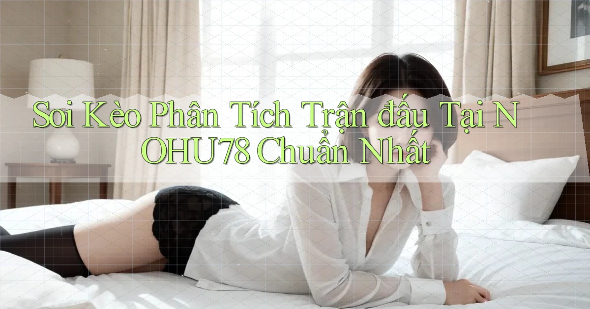 soi kèo phân tích trận đấu tại nohu78 chuẩn nhất