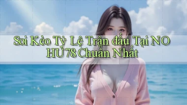 soi kèo tỷ lệ trận đấu tại nohu78 chuẩn nhất
