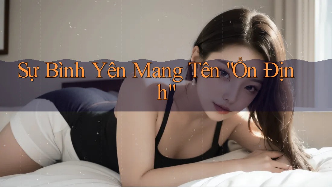 Sự Bình Yên Mang Tên “Ổn Định”