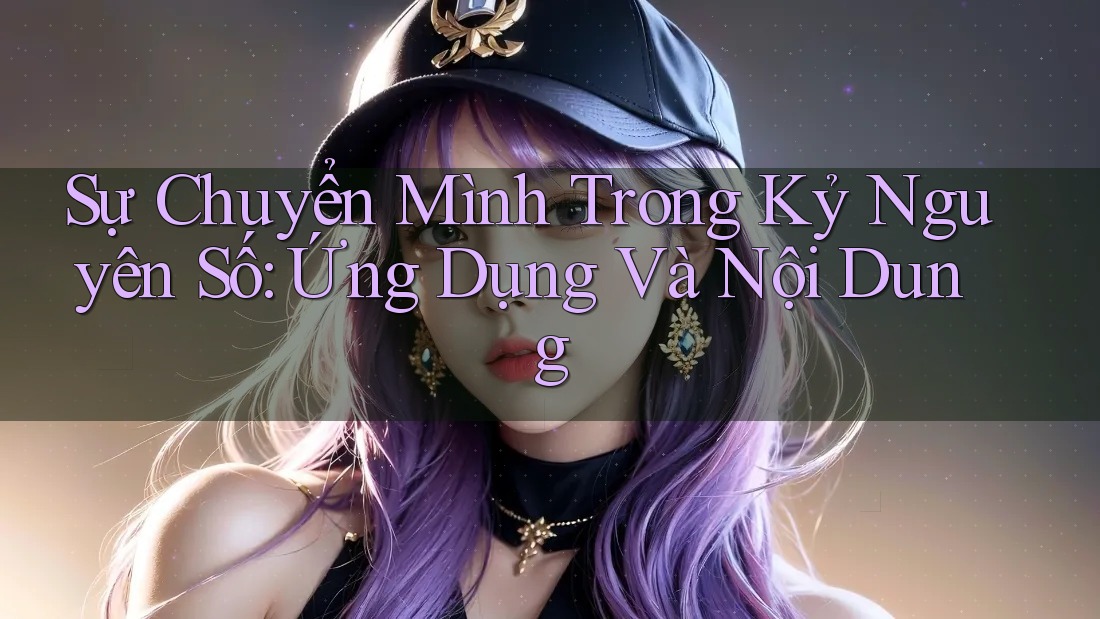 Sự Chuyển Mình Trong Kỷ Nguyên Số: Ứng Dụng Và Nội Dung