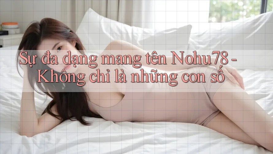 Sự đa dạng mang tên Nohu78 - Không chỉ là những con số