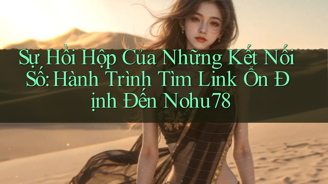 Sự Hồi Hộp Của Những Kết Nối Số: Hành Trình Tìm Link Ổn Định Đến Nohu78