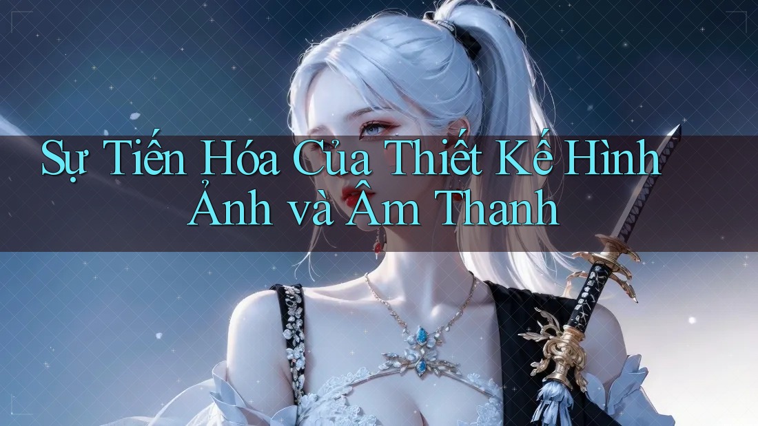 Sự Tiến Hóa Của Thiết Kế Hình Ảnh và Âm Thanh Sự Tiến Hóa Của Thiết Kế Hình Ảnh và Âm Thanh