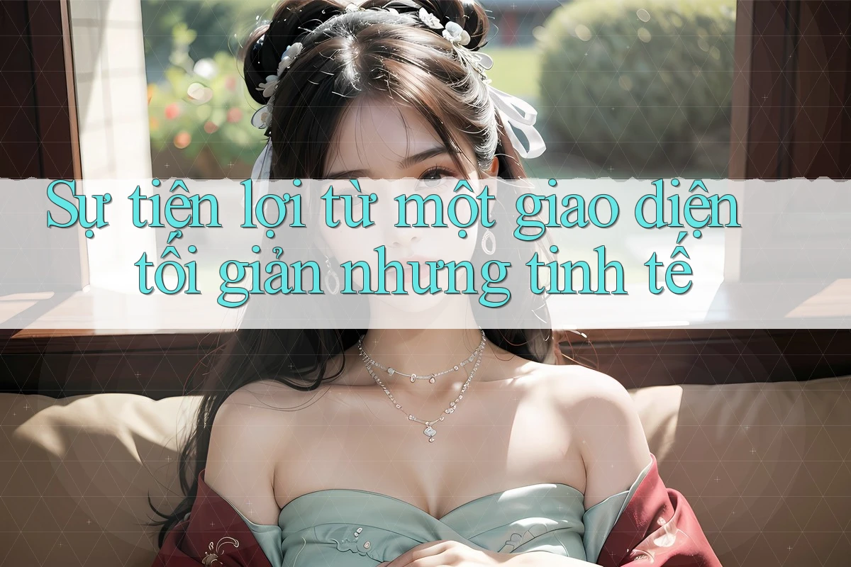 Sự tiện lợi từ một giao diện tối giản nhưng tinh tế Sự tiện lợi từ một giao diện tối giản nhưng tinh tế