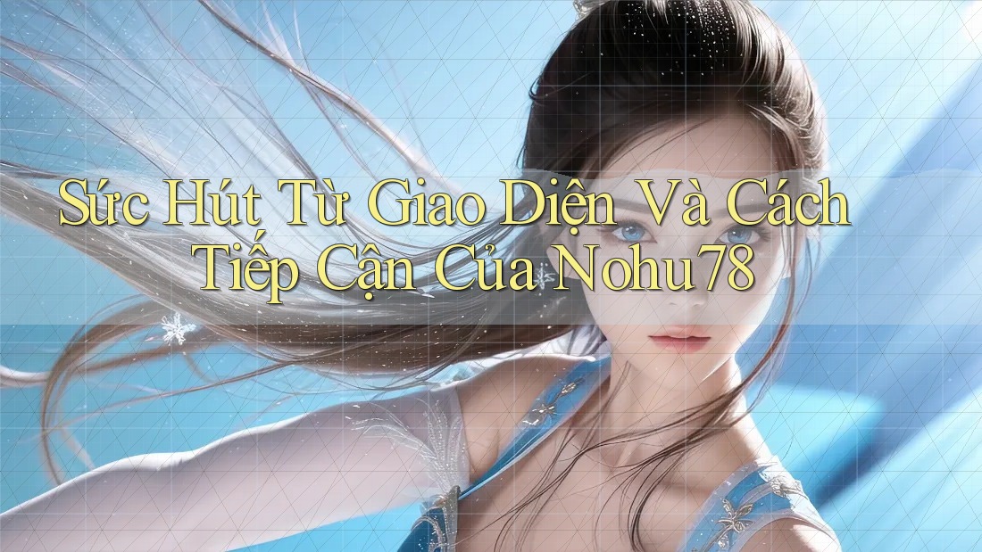 Sức Hút Từ Giao Diện Và Cách Tiếp Cận Của Nohu78