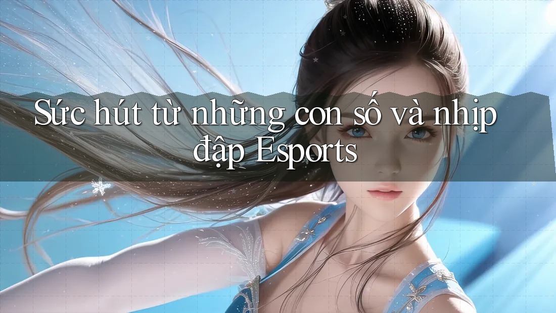 Sức hút từ những con số và nhịp đập Esports Sức hút từ những con số và nhịp đập Esports