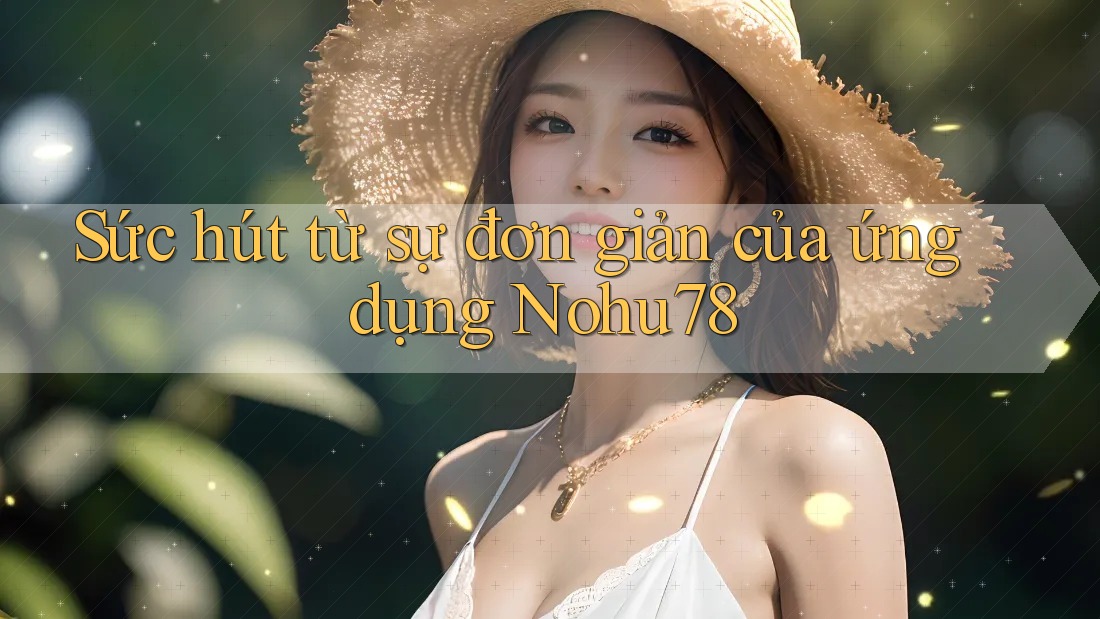 Sức hút từ sự đơn giản của ứng dụng Nohu78