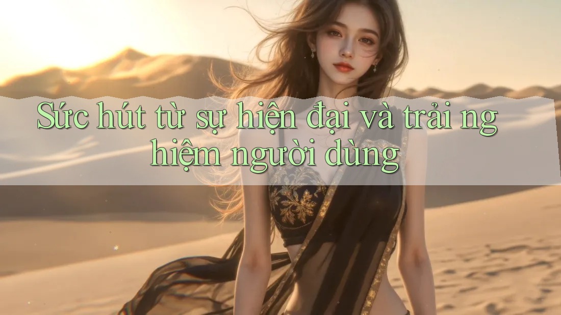 Sức hút từ sự hiện đại và trải nghiệm người dùng