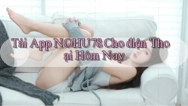 tải app nohu78 cho điện thoại hôm nay