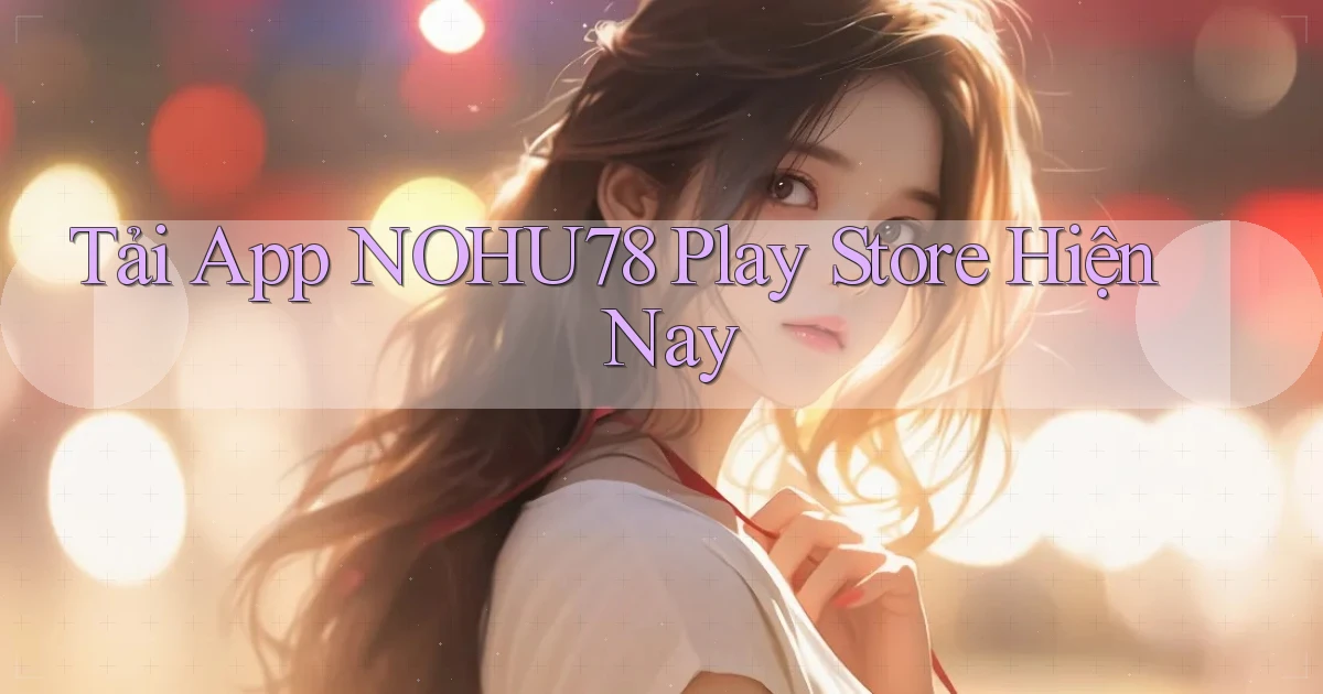 tải app nohu78 play store hiện nay