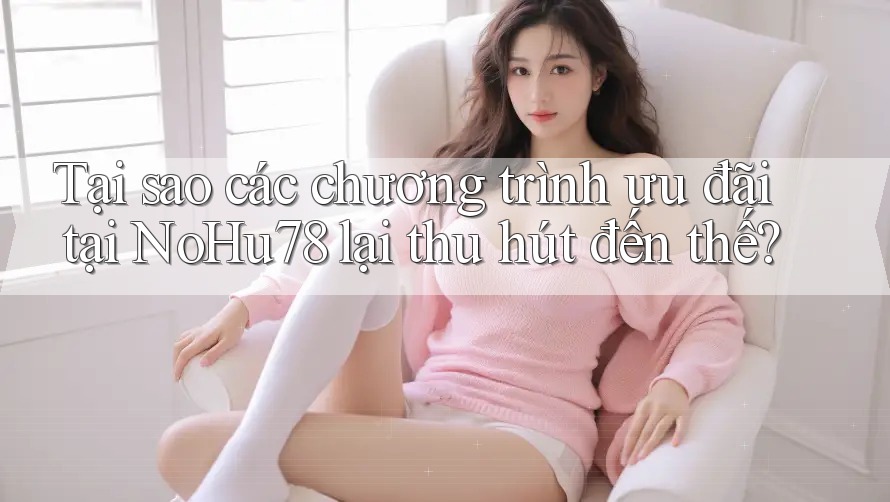 Tại sao các chương trình ưu đãi tại NoHu78 lại thu hút đến thế? Tại sao các chương trình ưu đãi tại NoHu78 lại thu hút đến thế?